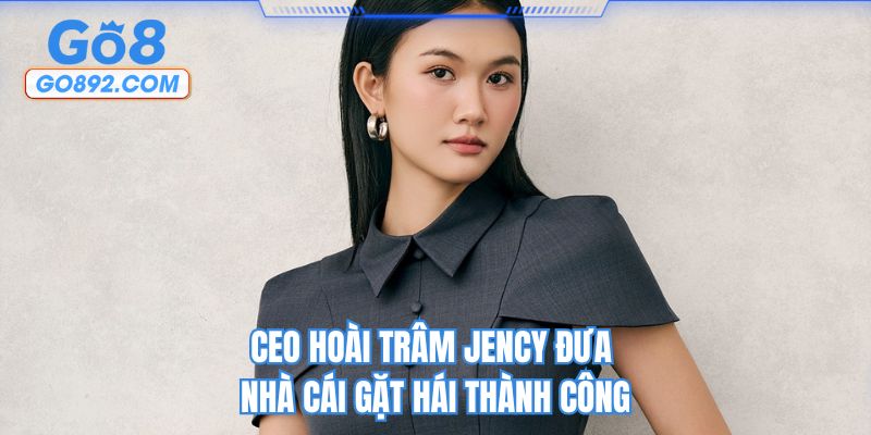 CEO Hoài Trâm Jency đưa nhà cái gặt hái thành công
