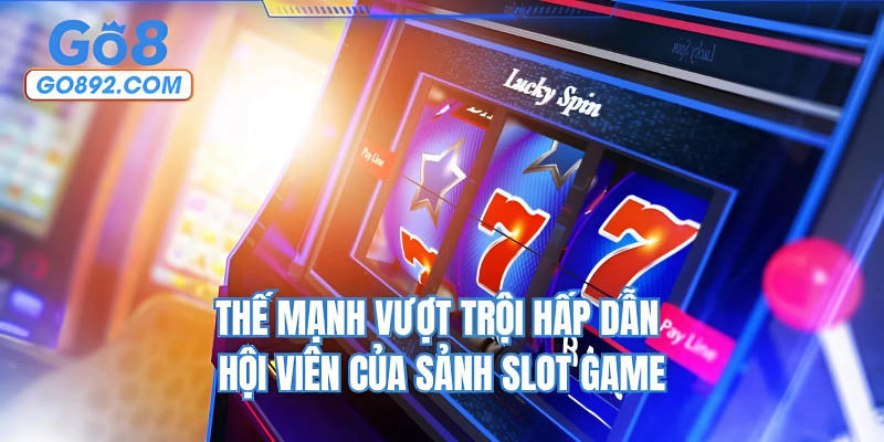 Thế mạnh vượt trội hấp dẫn hội viên của sảnh slot game