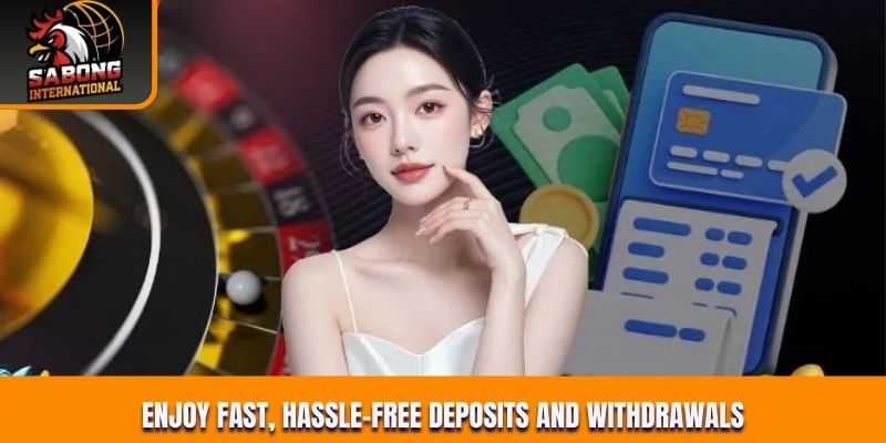 Enjoy fast, hassle-free deposits and withdrawals